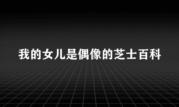 我的女儿是偶像的芝士百科
