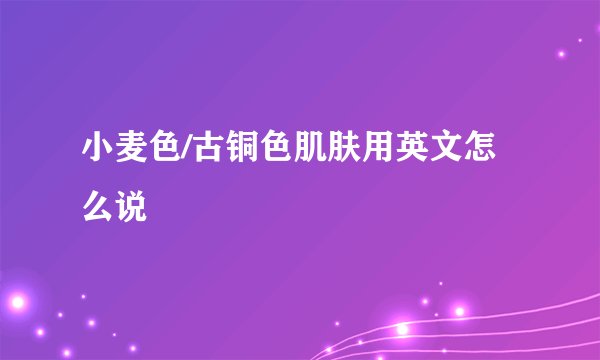 小麦色/古铜色肌肤用英文怎么说