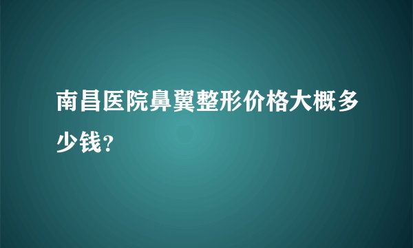 南昌医院鼻翼整形价格大概多少钱？
