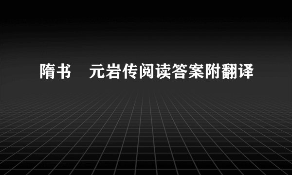 隋书﹒元岩传阅读答案附翻译