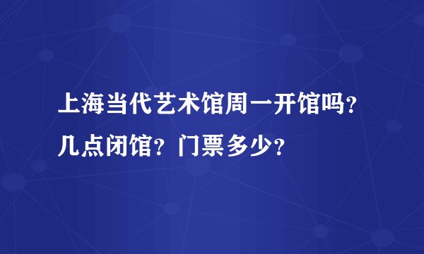 上海当代艺术馆周一开馆吗？几点闭馆？门票多少？