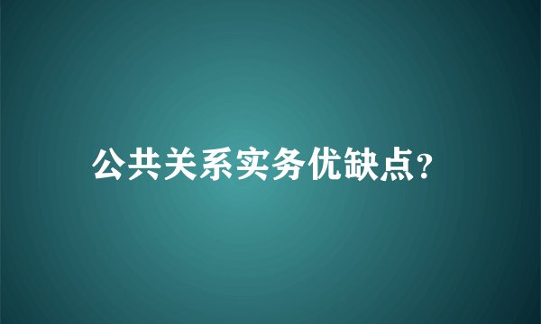 公共关系实务优缺点?