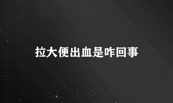 拉大便出血是咋回事