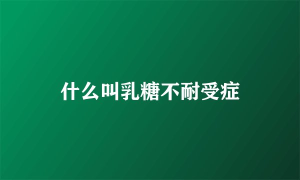 什么叫乳糖不耐受症