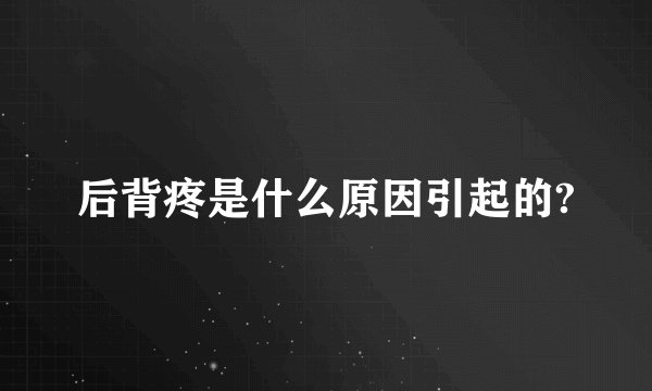 后背疼是什么原因引起的?