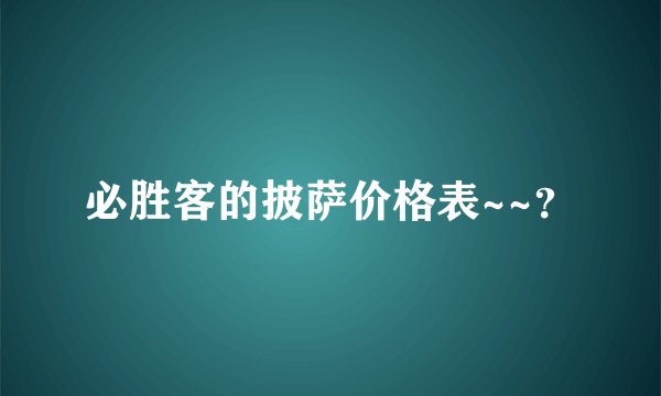必胜客的披萨价格表~~？