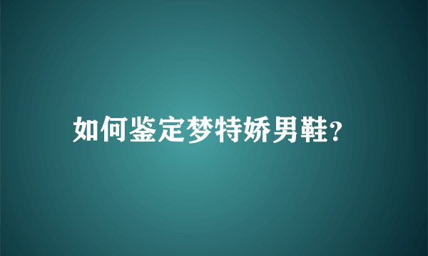 如何鉴定梦特娇男鞋?