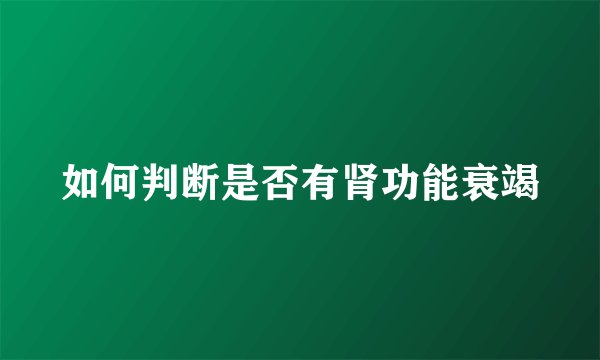 如何判断是否有肾功能衰竭