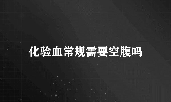 化验血常规需要空腹吗