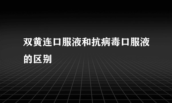 双黄连口服液和抗病毒口服液的区别