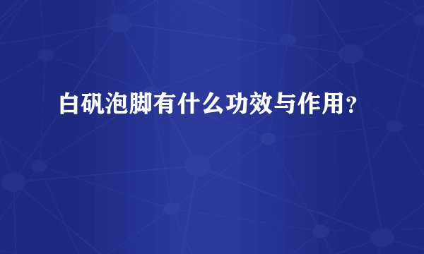 白矾泡脚有什么功效与作用？