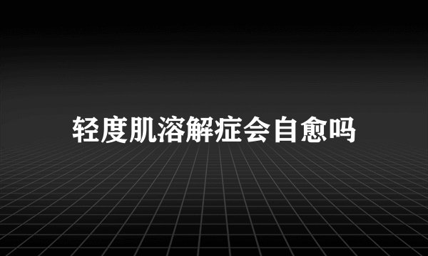 轻度肌溶解症会自愈吗
