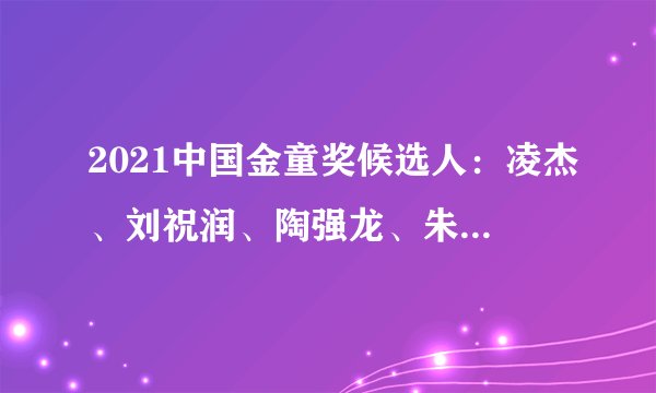 2021中国金童奖候选人：凌杰、刘祝润、陶强龙、朱辰杰在列