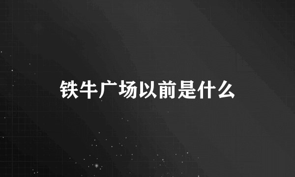 铁牛广场以前是什么