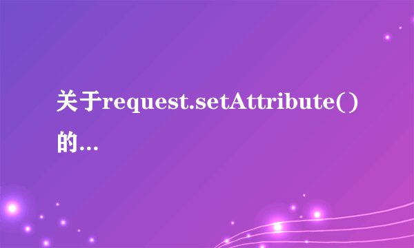 关于request.setAttribute()的用法 急死我了