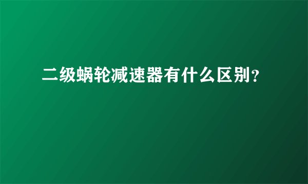 二级蜗轮减速器有什么区别？