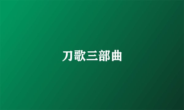 刀歌三部曲