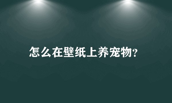怎么在壁纸上养宠物？