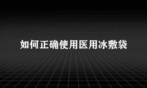 如何正确使用医用冰敷袋