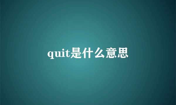 quit是什么意思