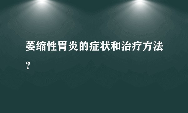 萎缩性胃炎的症状和治疗方法?