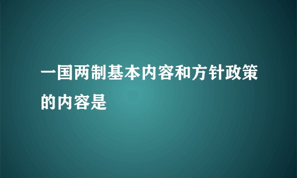 一国两制基本内容和方针政策的内容是