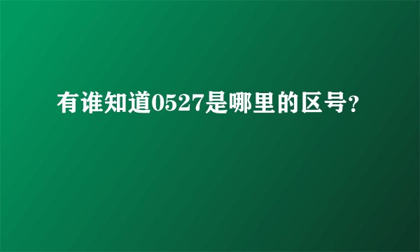 有谁知道0527是哪里的区号？
