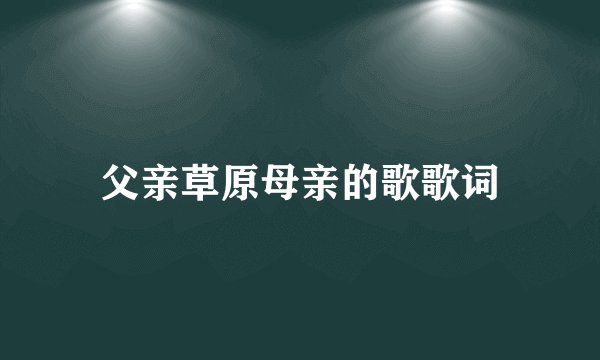 父亲草原母亲的歌歌词