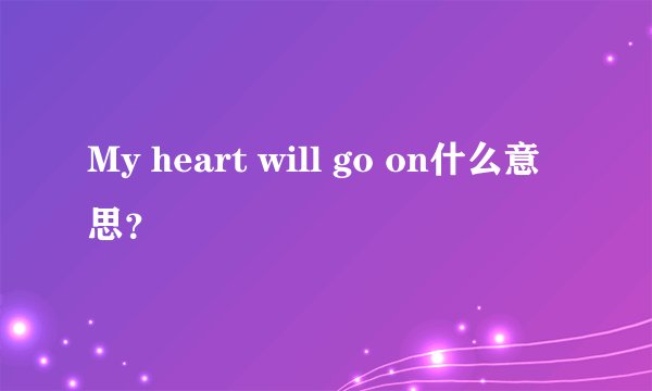 My heart will go on什么意思？