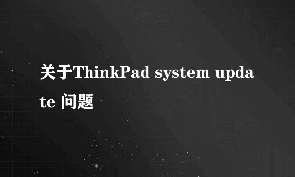 关于ThinkPad system update 问题