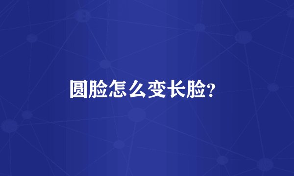 圆脸怎么变长脸？