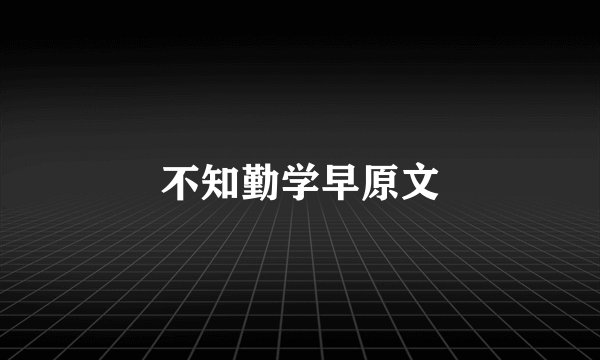 不知勤学早原文