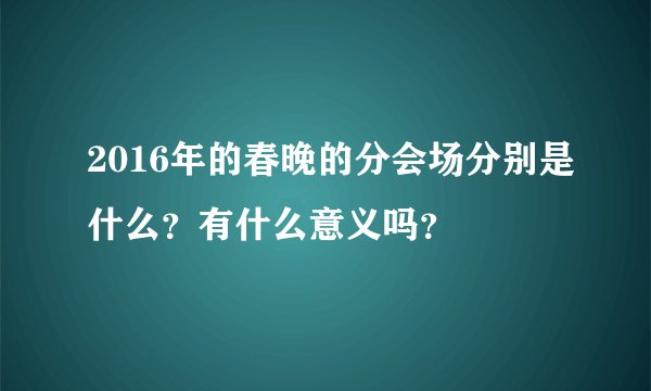 2016年的春晚的分会场分别是什么？有什么意义吗？