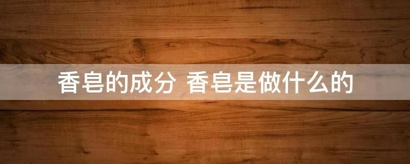 香皂的成分 香皂是做什么的