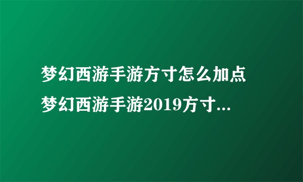 梦幻西游手游方寸怎么加点 梦幻西游手游2019方寸全新加点