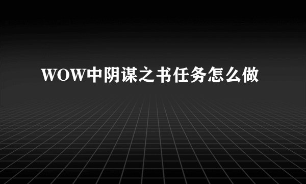 WOW中阴谋之书任务怎么做