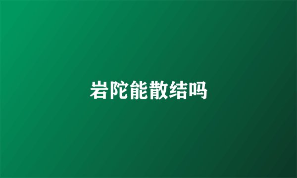 岩陀能散结吗