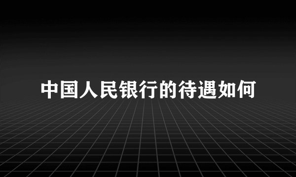 中国人民银行的待遇如何