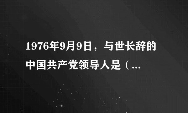 1976年9月9日，与世长辞的中国共产党领导人是（　　）A.邱少云B. 朱德C. 毛泽东D. 邓小平