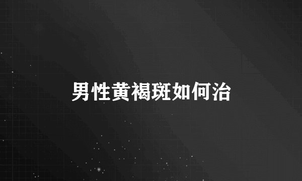 男性黄褐斑如何治