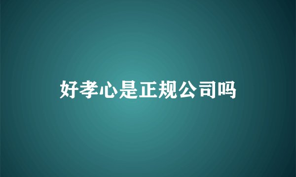 好孝心是正规公司吗