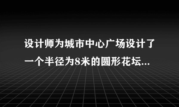 设计师为城市中心广场设计了一个半径为8米的圆形花坛，并在花坛的外侧设计了部分绿化带（如下图），绿化带的形状是由一个半径为1米的圆形沿花坛外侧滑动而形成的。你能帮设计师算一算绿化带的面积是多少吗？（$\pi =3.14$）