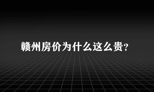 赣州房价为什么这么贵？