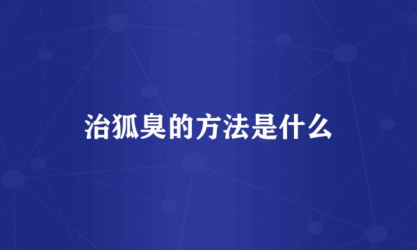治狐臭的方法是什么