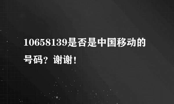 10658139是否是中国移动的号码？谢谢！