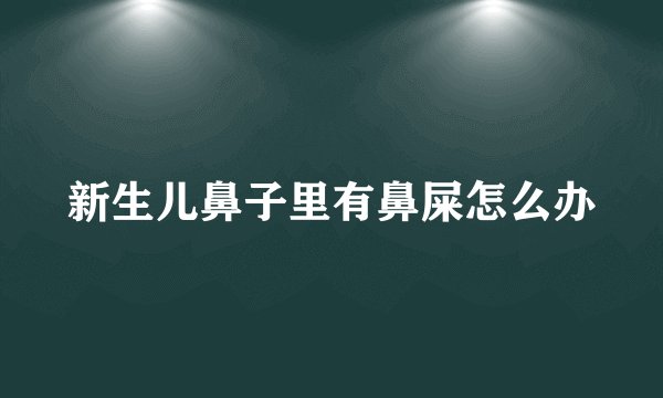 新生儿鼻子里有鼻屎怎么办