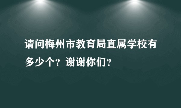 请问梅州市教育局直属学校有多少个？谢谢你们？