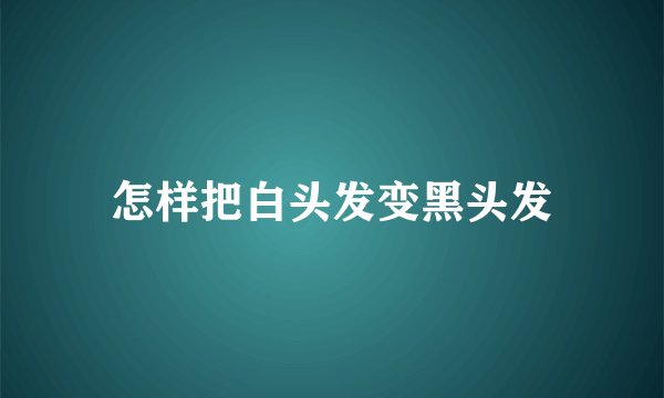怎样把白头发变黑头发