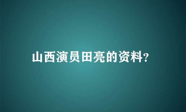 山西演员田亮的资料？