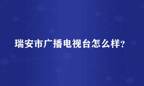 瑞安市广播电视台怎么样？